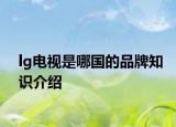 lg电视是哪国的品牌知识介绍