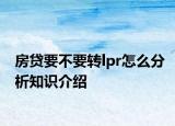 房贷要不要转lpr怎么分析知识介绍