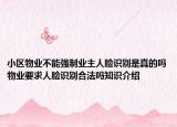 小区物业不能强制业主人脸识别是真的吗物业要求人脸识别合法吗知识介绍