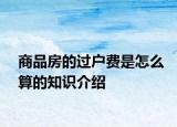 商品房的过户费是怎么算的知识介绍