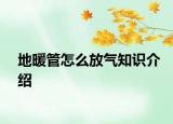 地暖管怎么放气知识介绍