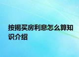 按揭买房利息怎么算知识介绍