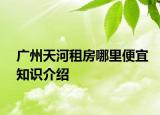 广州天河租房哪里便宜知识介绍