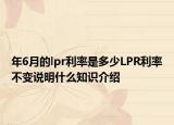 年6月的lpr利率是多少LPR利率不变说明什么知识介绍