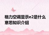 格力空调显示e2是什么意思知识介绍