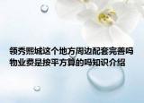 领秀熙城这个地方周边配套完善吗物业费是按平方算的吗知识介绍