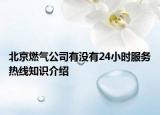 北京燃气公司有没有24小时服务热线知识介绍