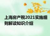 上海房产税2021实施细则解读知识介绍