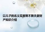 以儿子的名义买房算不算夫妻财产知识介绍