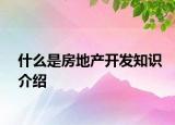 什么是房地产开发知识介绍