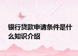 银行贷款申请条件是什么知识介绍