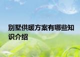 别墅供暖方案有哪些知识介绍