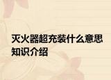 灭火器超充装什么意思知识介绍