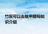 竹炭可以去除甲醛吗知识介绍