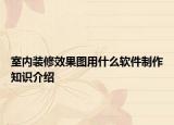 室内装修效果图用什么软件制作知识介绍