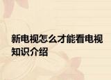 新电视怎么才能看电视知识介绍