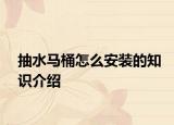抽水马桶怎么安装的知识介绍