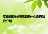 买房所说的容积率是什么意思知识介绍