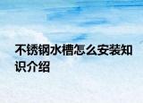 不锈钢水槽怎么安装知识介绍