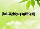 佛山买房怎样知识介绍