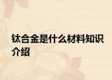 钛合金是什么材料知识介绍