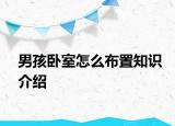 男孩卧室怎么布置知识介绍