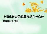 上海比较大的家具市场在什么位置知识介绍