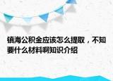 镇海公积金应该怎么提取，不知要什么材料啊知识介绍
