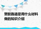 塑胶跑道是用什么材料做的知识介绍
