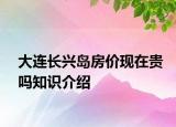 大连长兴岛房价现在贵吗知识介绍