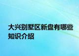 大兴别墅区新盘有哪些知识介绍