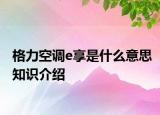 格力空调e享是什么意思知识介绍