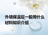 外墙保温层一般用什么材料知识介绍