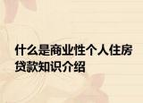 什么是商业性个人住房贷款知识介绍