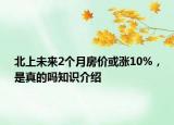 北上未来2个月房价或涨10%，是真的吗知识介绍