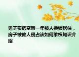 男子买房空置一年被人换锁居住，房子被他人侵占该如何维权知识介绍