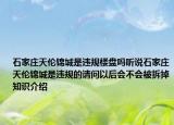石家庄天伦锦城是违规楼盘吗听说石家庄天伦锦城是违规的请问以后会不会被拆掉知识介绍