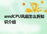 amdCPU风扇怎么拆知识介绍