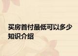 买房首付最低可以多少知识介绍