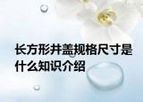 长方形井盖规格尺寸是什么知识介绍