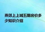 燕郊上上城五期房价多少知识介绍