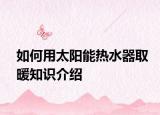 如何用太阳能热水器取暖知识介绍