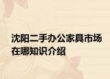 沈阳二手办公家具市场在哪知识介绍