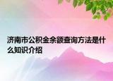 济南市公积金余额查询方法是什么知识介绍