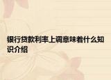银行贷款利率上调意味着什么知识介绍
