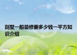 别墅一般装修要多少钱一平方知识介绍