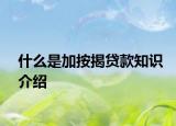 什么是加按揭贷款知识介绍