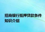 招商银行抵押贷款条件知识介绍