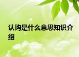 认购是什么意思知识介绍