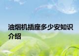 油烟机插座多少安知识介绍